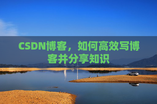 CSDN博客，如何高效写博客并分享知识